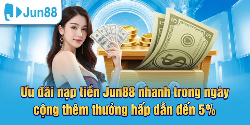 Nạp tiền Jun88 mang đến cơ hội thưởng 5%